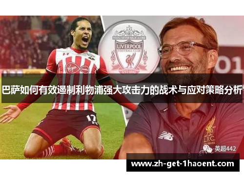 巴萨如何有效遏制利物浦强大攻击力的战术与应对策略分析