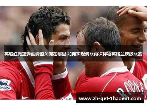 英超红魔重返巅峰的关键在哪里 如何实现曼联再次称霸英格兰顶级联赛