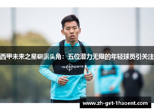 西甲未来之星崭露头角：五位潜力无限的年轻球员引关注