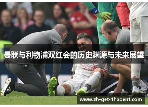 曼联与利物浦双红会的历史渊源与未来展望