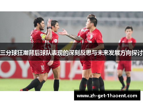三分球狂潮背后球队表现的深刻反思与未来发展方向探讨