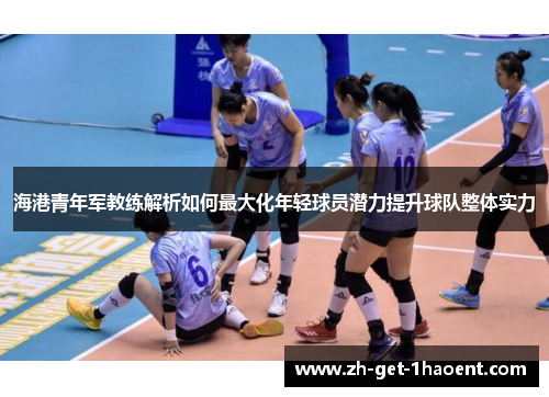 海港青年军教练解析如何最大化年轻球员潜力提升球队整体实力