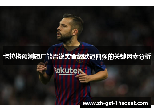 卡拉格预测药厂能否逆袭晋级欧冠四强的关键因素分析