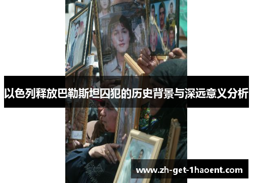 以色列释放巴勒斯坦囚犯的历史背景与深远意义分析