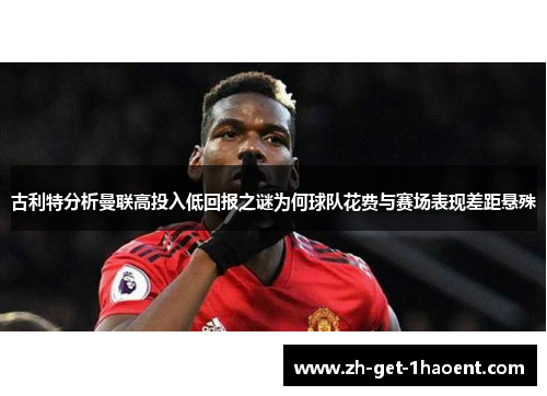 古利特分析曼联高投入低回报之谜为何球队花费与赛场表现差距悬殊