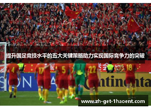 提升国足竞技水平的五大关键策略助力实现国际竞争力的突破