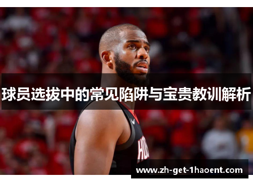 球员选拔中的常见陷阱与宝贵教训解析