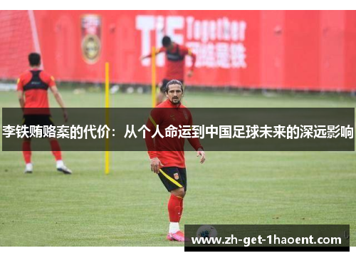 李铁贿赂案的代价：从个人命运到中国足球未来的深远影响