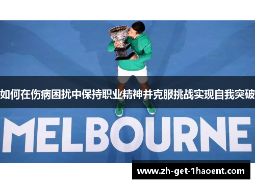 如何在伤病困扰中保持职业精神并克服挑战实现自我突破