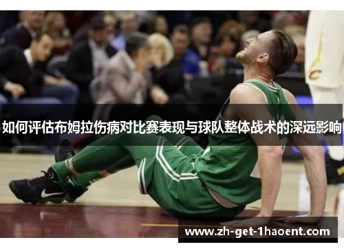 如何评估布姆拉伤病对比赛表现与球队整体战术的深远影响