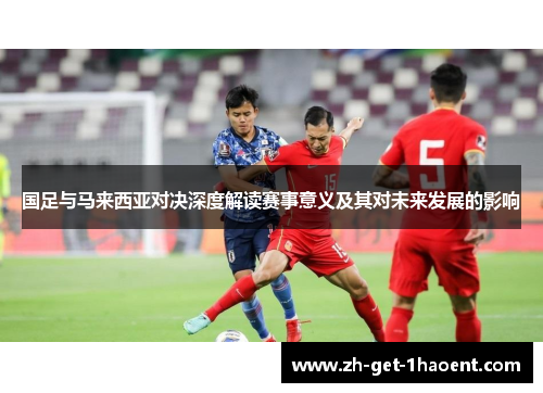国足与马来西亚对决深度解读赛事意义及其对未来发展的影响