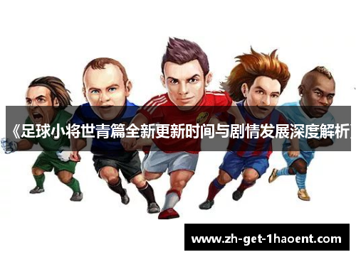 《足球小将世青篇全新更新时间与剧情发展深度解析》