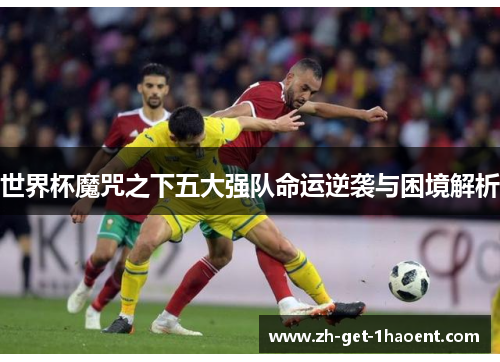 世界杯魔咒之下五大强队命运逆袭与困境解析