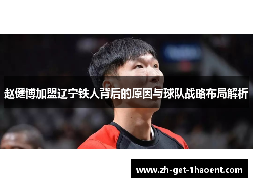 赵健博加盟辽宁铁人背后的原因与球队战略布局解析