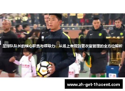 足球队队长的核心职责与领导力：从场上表现到更衣室管理的全方位解析