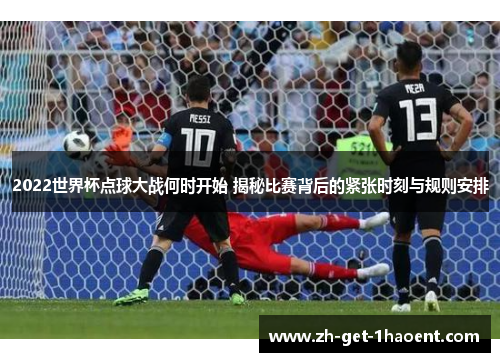 2022世界杯点球大战何时开始 揭秘比赛背后的紧张时刻与规则安排