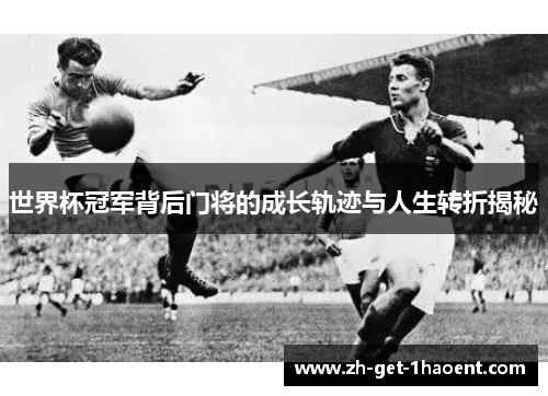 世界杯冠军背后门将的成长轨迹与人生转折揭秘