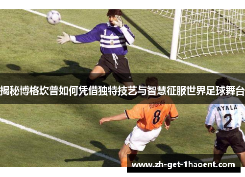 揭秘博格坎普如何凭借独特技艺与智慧征服世界足球舞台