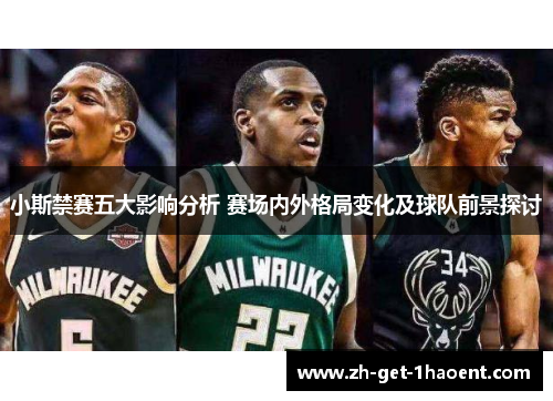 小斯禁赛五大影响分析 赛场内外格局变化及球队前景探讨