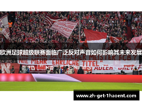 欧洲足球超级联赛面临广泛反对声音如何影响其未来发展