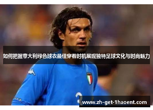 如何把握意大利绿色球衣最佳穿着时机展现独特足球文化与时尚魅力