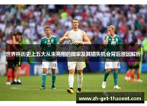 世界杯历史上五大从未亮相的国家及其错失机会背后原因解析