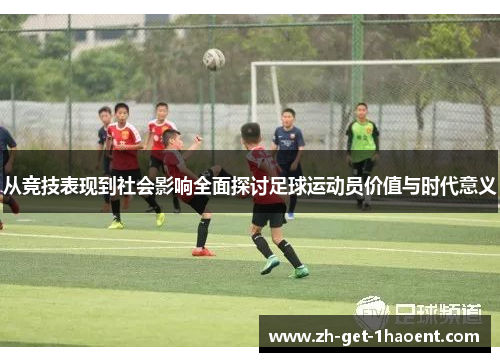 从竞技表现到社会影响全面探讨足球运动员价值与时代意义