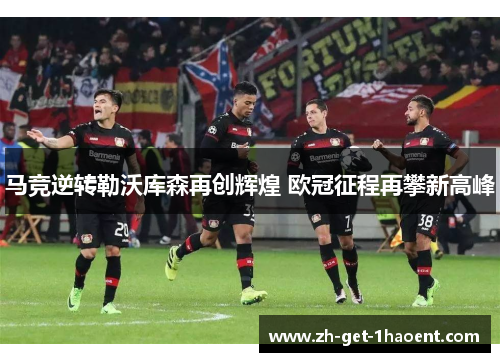 马竞逆转勒沃库森再创辉煌 欧冠征程再攀新高峰