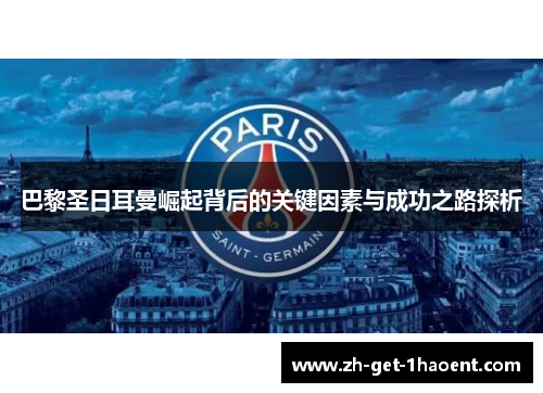 巴黎圣日耳曼崛起背后的关键因素与成功之路探析