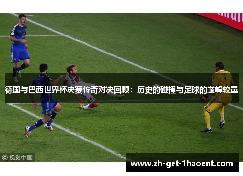 德国与巴西世界杯决赛传奇对决回顾：历史的碰撞与足球的巅峰较量