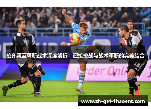 拉齐奥蓝鹰新战术深度解析：迎接挑战与战术革新的完美结合