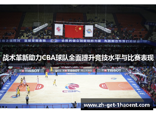 战术革新助力CBA球队全面提升竞技水平与比赛表现 战术革新助力CBA球队全面提升竞技水平与比赛表现