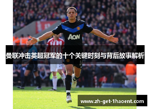 曼联冲击英超冠军的十个关键时刻与背后故事解析