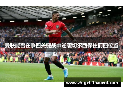 曼联能否在争四关键战中逆袭切尔西保住前四位置
