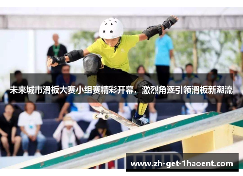 未来城市滑板大赛小组赛精彩开幕,激烈角逐引领滑板新潮流 未来城市滑板大赛小组赛精彩开幕,激烈角逐引领滑板新潮流