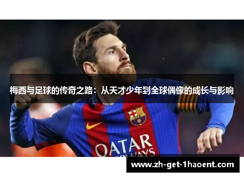 梅西与足球的传奇之路：从天才少年到全球偶像的成长与影响