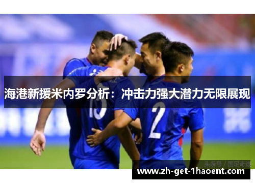 海港新援米内罗分析：冲击力强大潜力无限展现