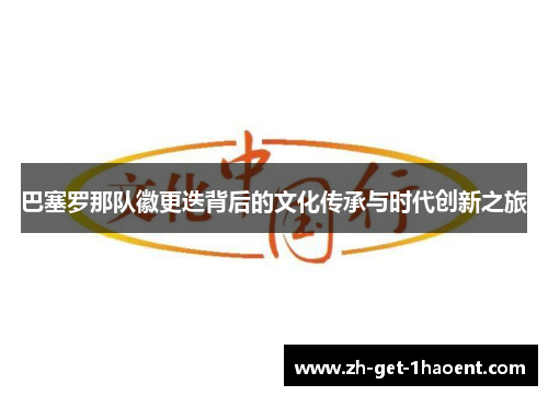 巴塞罗那队徽更迭背后的文化传承与时代创新之旅 巴塞罗那队徽更迭背后的文化传承与时代创新之旅