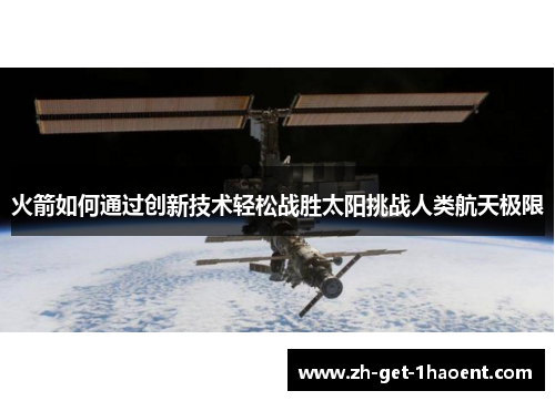 火箭如何通过创新技术轻松战胜太阳挑战人类航天极限 火箭如何通过创新技术轻松战胜太阳挑战人类航天极限