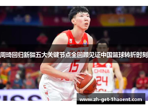 周琦回归新疆五大关键节点全回顾见证中国篮球转折时刻