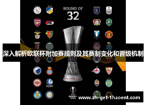 深入解析欧联杯附加赛规则及其赛制变化和晋级机制