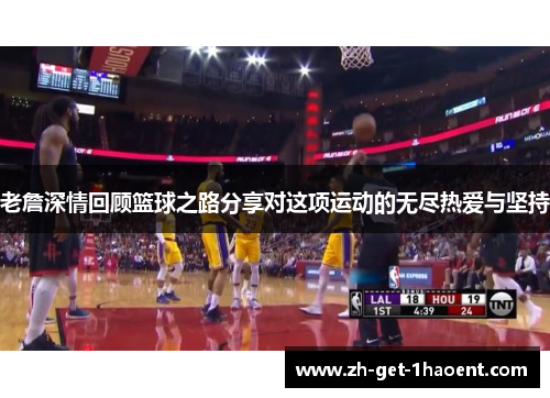 老詹深情回顾篮球之路分享对这项运动的无尽热爱与坚持