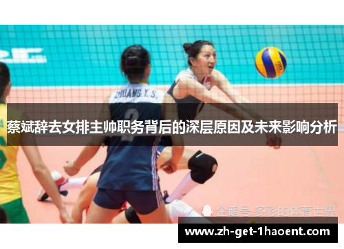 蔡斌辞去女排主帅职务背后的深层原因及未来影响分析