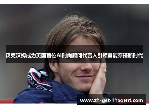 贝克汉姆成为英国首位AI时尚顾问代言人引领智能穿搭新时代