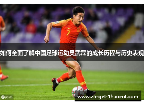 如何全面了解中国足球运动员武磊的成长历程与历史表现