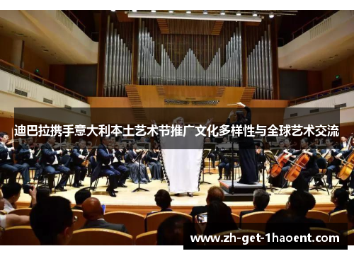 迪巴拉携手意大利本土艺术节推广文化多样性与全球艺术交流 迪巴拉携手意大利本土艺术节推广文化多样性与全球艺术交流