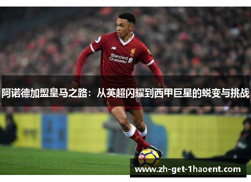阿诺德加盟皇马之路：从英超闪耀到西甲巨星的蜕变与挑战