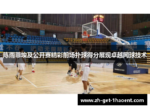 陈雨菲埃及公开赛精彩前场扑球得分展现卓越网球技术 陈雨菲埃及公开赛精彩前场扑球得分展现卓越网球技术