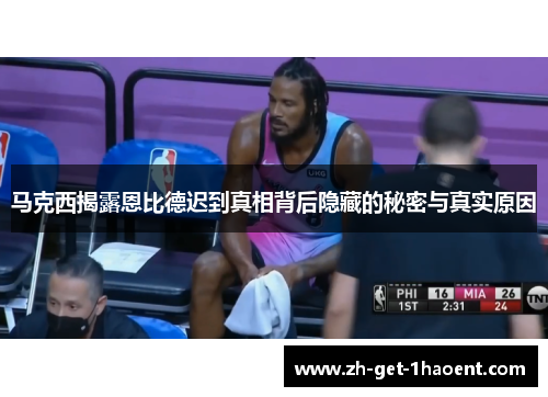 马克西揭露恩比德迟到真相背后隐藏的秘密与真实原因