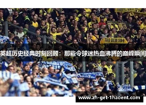 英超历史经典时刻回顾：那些令球迷热血沸腾的巅峰瞬间